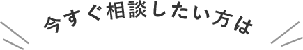 今すぐ相談したい方は