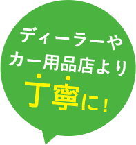 ディーラーやカー用品店より丁寧に!