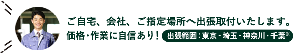 ご自宅、会社、ご指定場所へ出張取付いたします。価格・作業に自信あり！ 出張範囲：東京・埼玉・神奈川・千葉※